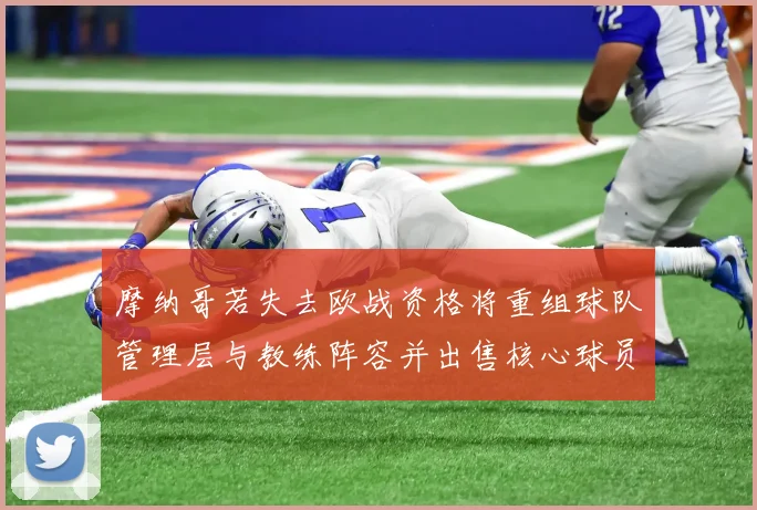 摩纳哥若失去欧战资格将重组球队管理层与教练阵容并出售核心球员