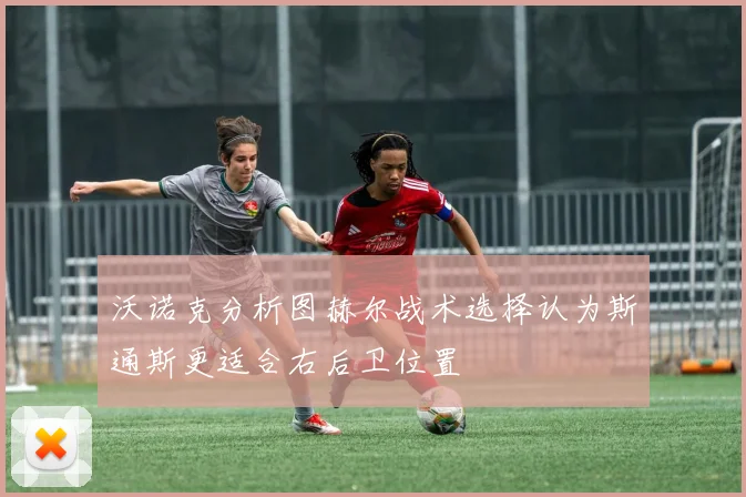 沃诺克分析图赫尔战术选择认为斯通斯更适合右后卫位置