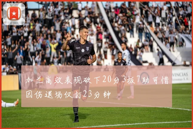 加兰高效表现砍下20分3板7助可惜因伤退场仅打23分钟