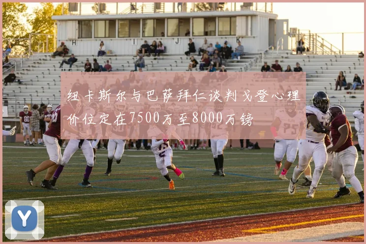 纽卡斯尔与巴萨拜仁谈判戈登心理价位定在7500万至8000万镑