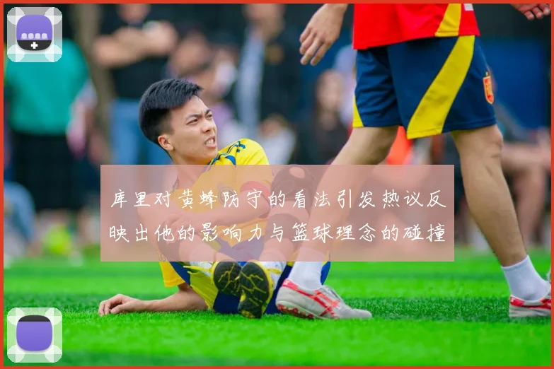 库里对黄蜂防守的看法引发热议反映出他的影响力与篮球理念的碰撞