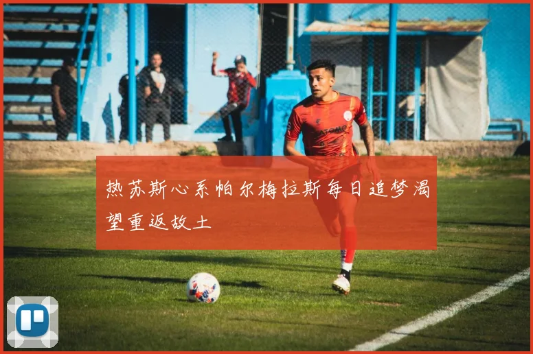 热苏斯心系帕尔梅拉斯每日追梦渴望重返故土