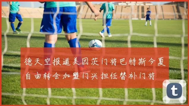 德天空报道美因茨门将巴特斯今夏自由转会加盟门兴担任替补门将