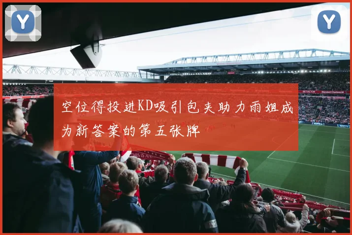 空位得投进KD吸引包夹助力雨姐成为新答案的第五张牌
