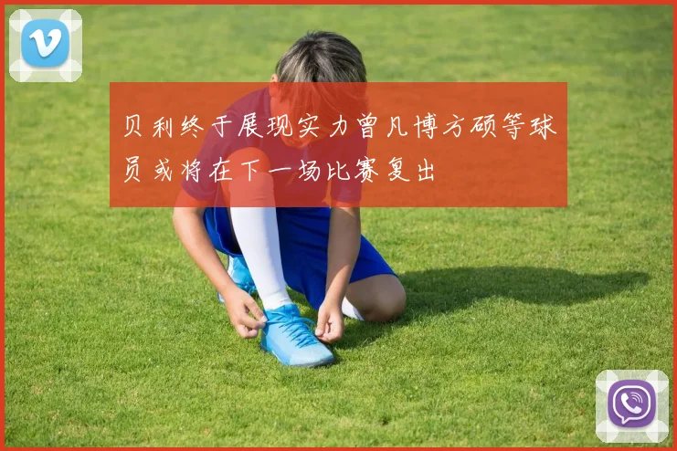 贝利终于展现实力曾凡博方硕等球员或将在下一场比赛复出