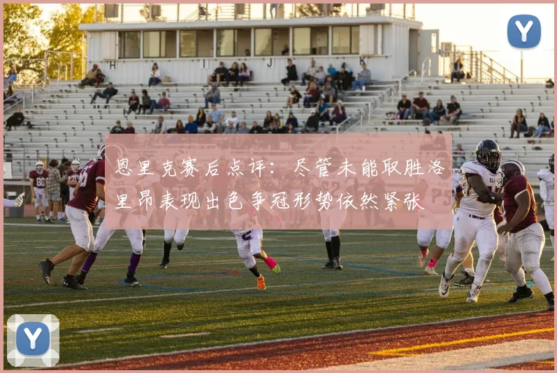 恩里克赛后点评：尽管未能取胜洛里昂表现出色争冠形势依然紧张