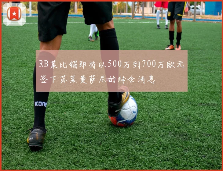 RB莱比锡即将以500万到700万欧元签下苏莱曼萨尼的转会消息