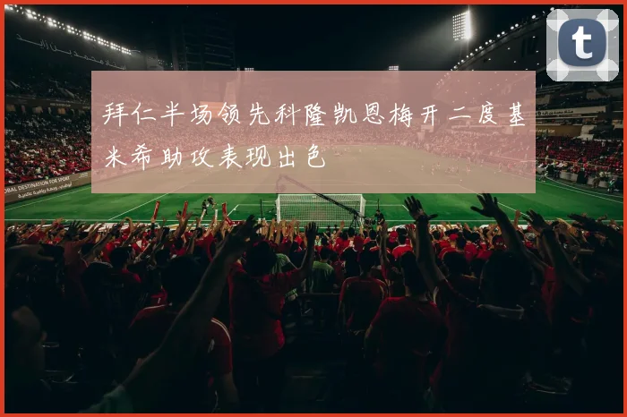 拜仁半场领先科隆凯恩梅开二度基米希助攻表现出色