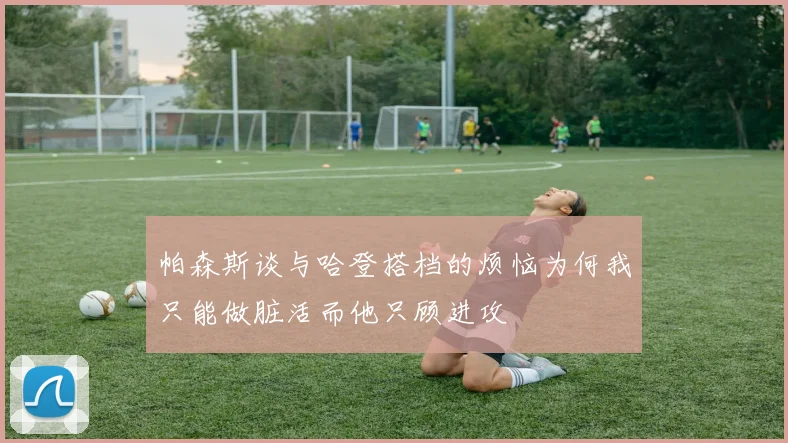 帕森斯谈与哈登搭档的烦恼为何我只能做脏活而他只顾进攻