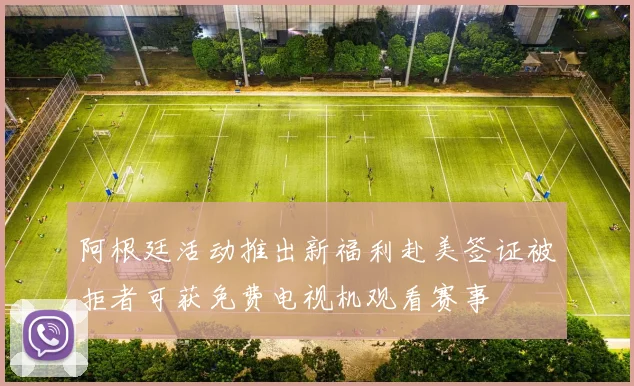 阿根廷活动推出新福利赴美签证被拒者可获免费电视机观看赛事
